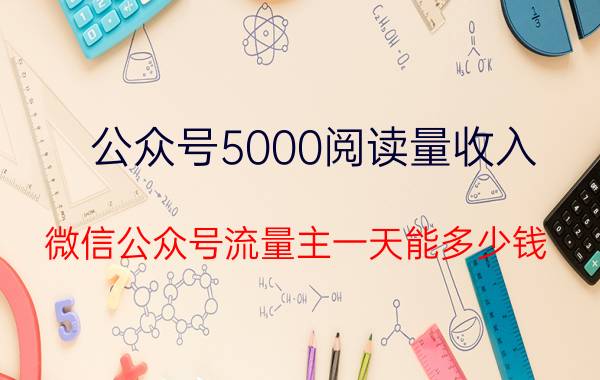 公众号5000阅读量收入 微信公众号流量主一天能多少钱？